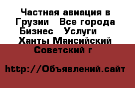 Частная авиация в Грузии - Все города Бизнес » Услуги   . Ханты-Мансийский,Советский г.